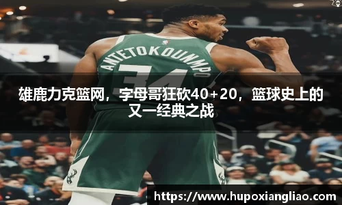 雄鹿力克篮网，字母哥狂砍40+20，篮球史上的又一经典之战
