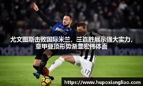 尤文图斯击败国际米兰，三连胜展示强大实力，意甲登顶形势渐显宏伟体面