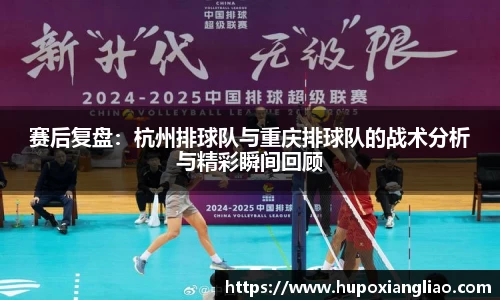 赛后复盘：杭州排球队与重庆排球队的战术分析与精彩瞬间回顾