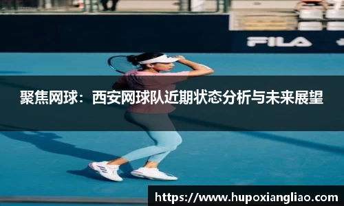 聚焦网球：西安网球队近期状态分析与未来展望