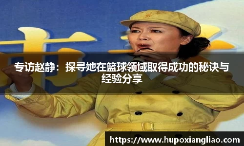专访赵静：探寻她在篮球领域取得成功的秘诀与经验分享