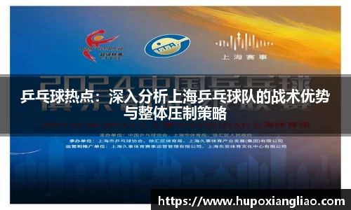 乒乓球热点：深入分析上海乒乓球队的战术优势与整体压制策略
