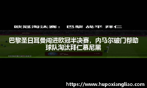 巴黎圣日耳曼闯进欧冠半决赛，内马尔破门帮助球队淘汰拜仁慕尼黑