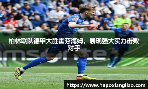 柏林联队德甲大胜霍芬海姆，展现强大实力击败对手