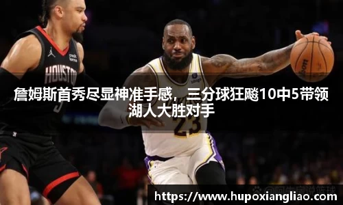 詹姆斯首秀尽显神准手感，三分球狂飚10中5带领湖人大胜对手