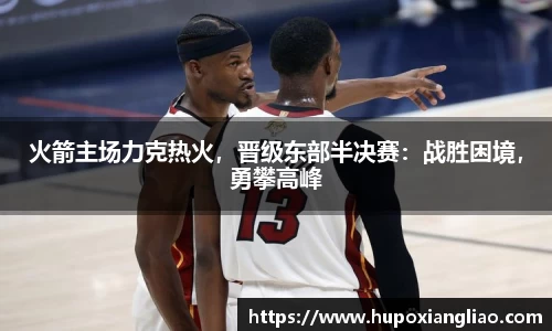 火箭主场力克热火，晋级东部半决赛：战胜困境，勇攀高峰