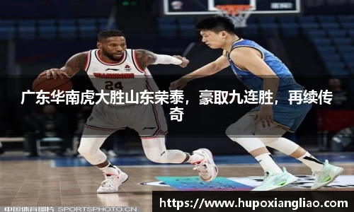 广东华南虎大胜山东荣泰，豪取九连胜，再续传奇
