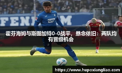 霍芬海姆与斯图加特0-0战平，悬念依旧：两队均有晋级机会
