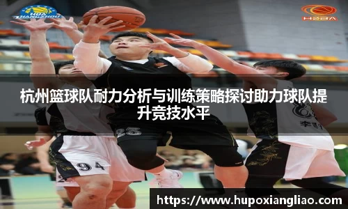 杭州篮球队耐力分析与训练策略探讨助力球队提升竞技水平