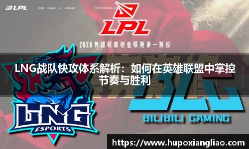 LNG战队快攻体系解析：如何在英雄联盟中掌控节奏与胜利
