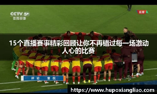 15个直播赛事精彩回顾让你不再错过每一场激动人心的比赛