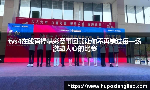 tvs4在线直播精彩赛事回顾让你不再错过每一场激动人心的比赛