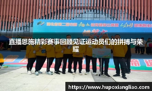 直播恩施精彩赛事回顾见证运动员们的拼搏与荣耀