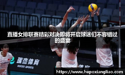 直播女排联赛精彩对决即将开启球迷们不容错过的盛宴