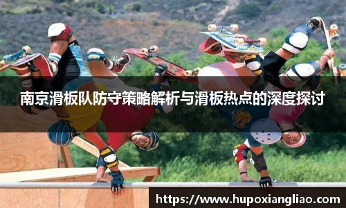 南京滑板队防守策略解析与滑板热点的深度探讨