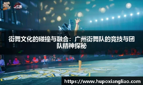 街舞文化的碰撞与融合：广州街舞队的竞技与团队精神探秘