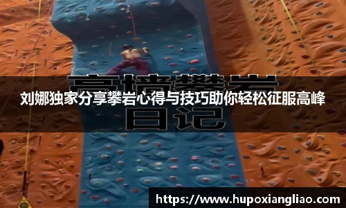 刘娜独家分享攀岩心得与技巧助你轻松征服高峰