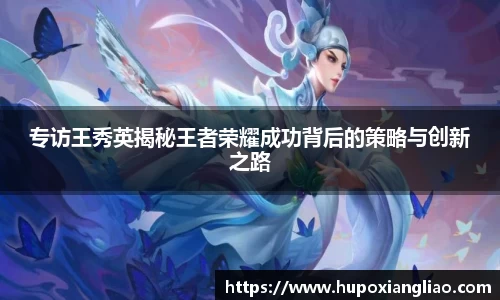 专访王秀英揭秘王者荣耀成功背后的策略与创新之路