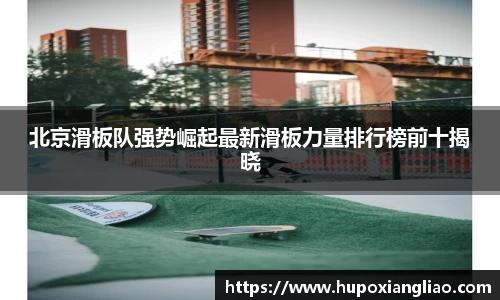 北京滑板队强势崛起最新滑板力量排行榜前十揭晓