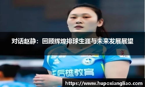 对话赵静：回顾辉煌排球生涯与未来发展展望
