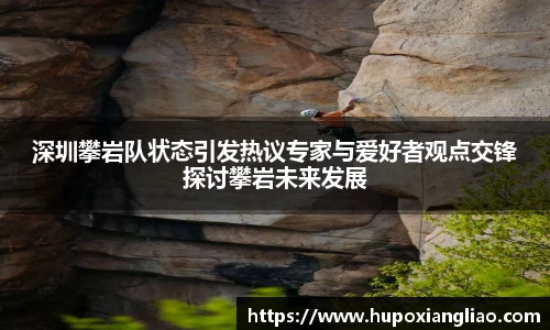 深圳攀岩队状态引发热议专家与爱好者观点交锋探讨攀岩未来发展