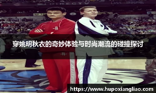 穿姚明秋衣的奇妙体验与时尚潮流的碰撞探讨