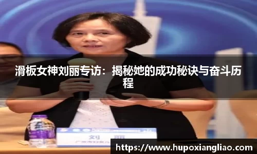 滑板女神刘丽专访：揭秘她的成功秘诀与奋斗历程