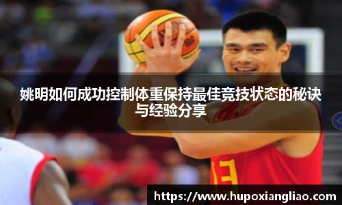姚明如何成功控制体重保持最佳竞技状态的秘诀与经验分享