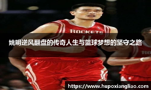 姚明逆风翻盘的传奇人生与篮球梦想的坚守之路