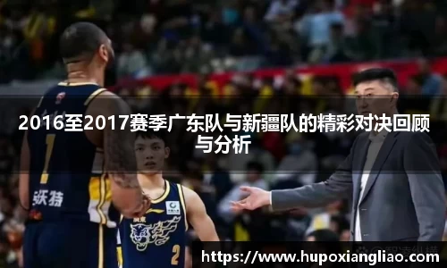 2016至2017赛季广东队与新疆队的精彩对决回顾与分析