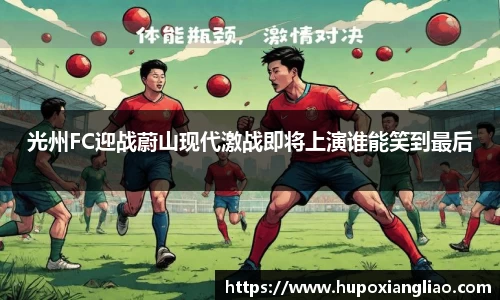 光州FC迎战蔚山现代激战即将上演谁能笑到最后