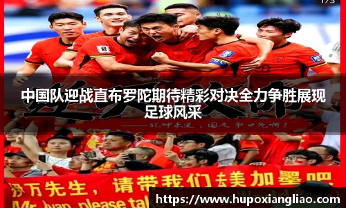 中国队迎战直布罗陀期待精彩对决全力争胜展现足球风采