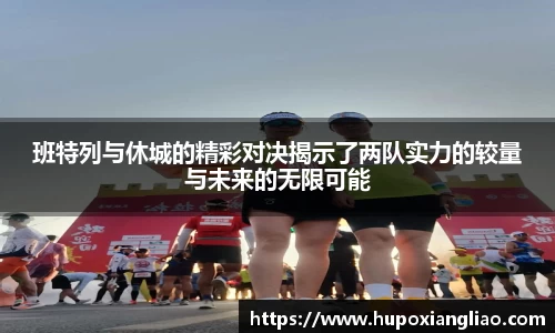 班特列与休城的精彩对决揭示了两队实力的较量与未来的无限可能