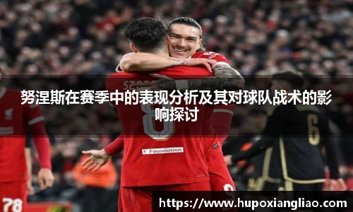 努涅斯在赛季中的表现分析及其对球队战术的影响探讨