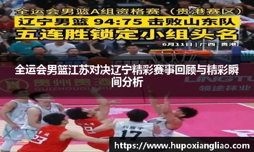 全运会男篮江苏对决辽宁精彩赛事回顾与精彩瞬间分析