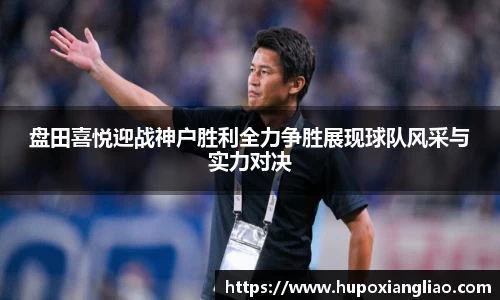 盘田喜悦迎战神户胜利全力争胜展现球队风采与实力对决