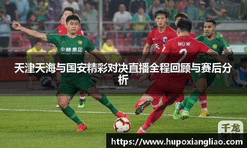 天津天海与国安精彩对决直播全程回顾与赛后分析