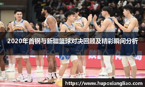 2020年首钢与新疆篮球对决回顾及精彩瞬间分析