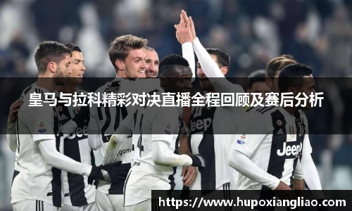 皇马与拉科精彩对决直播全程回顾及赛后分析