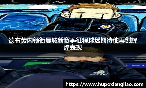德布劳内领衔曼城新赛季征程球迷期待他再创辉煌表现