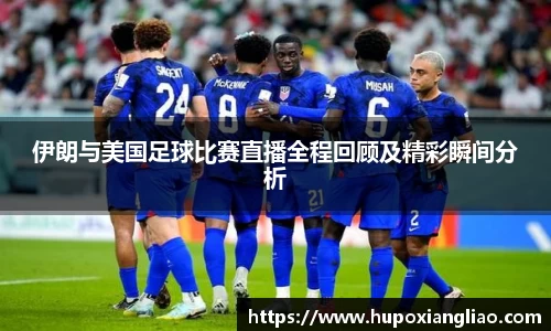 伊朗与美国足球比赛直播全程回顾及精彩瞬间分析